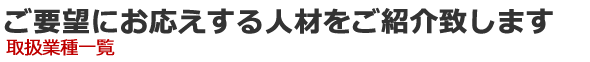 ご要望にお応えする人材をご紹介致します　取扱業種一覧