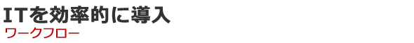 ITを効率的に導入 ワークフロー